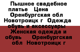 Пышное свадебное платье › Цена ­ 4 000 - Оренбургская обл., Новотроицк г. Одежда, обувь и аксессуары » Женская одежда и обувь   . Оренбургская обл.,Новотроицк г.